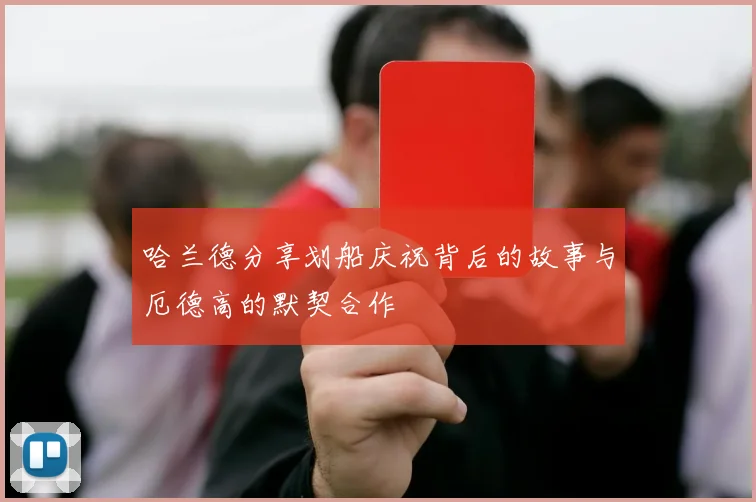 哈兰德分享划船庆祝背后的故事与厄德高的默契合作