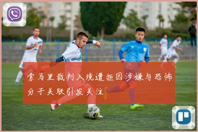 索马里裁判入境遭拒因涉嫌与恐怖分子关联引发关注