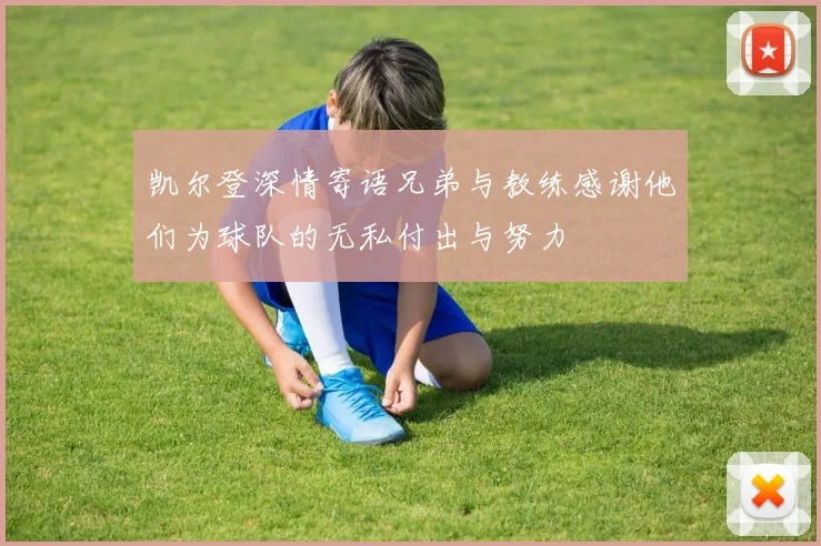 凯尔登深情寄语兄弟与教练感谢他们为球队的无私付出与努力