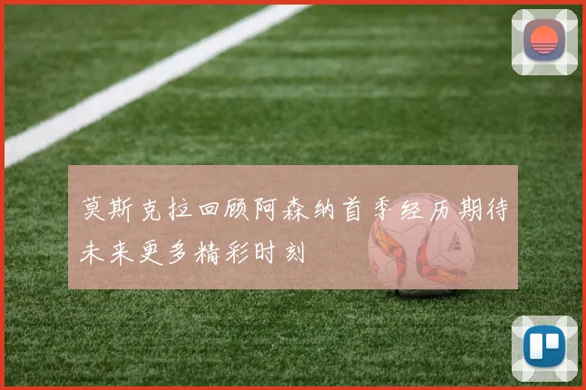 莫斯克拉回顾阿森纳首季经历期待未来更多精彩时刻