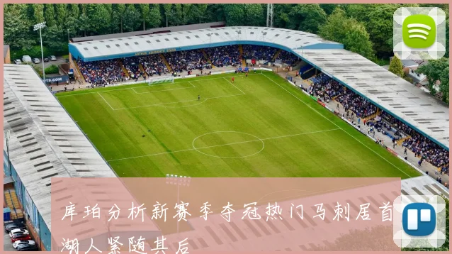 库珀分析新赛季夺冠热门马刺居首湖人紧随其后