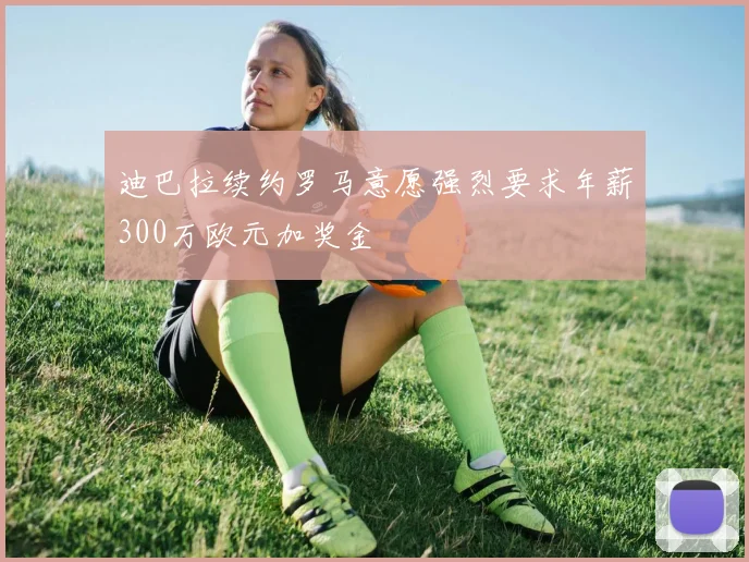 迪巴拉续约罗马意愿强烈要求年薪300万欧元加奖金