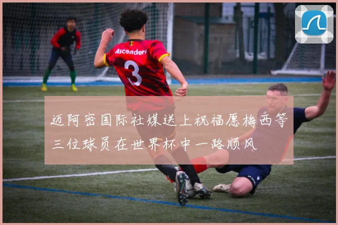 迈阿密国际社媒送上祝福愿梅西等三位球员在世界杯中一路顺风