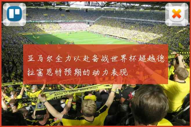 亚马尔全力以赴备战世界杯超越德拉富恩特预期的动力表现