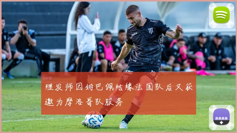 理发师因姆巴佩结缘法国队后又获邀为摩洛哥队服务