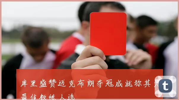 库里盛赞迈克布朗夺冠成就称其为最佳教练人选