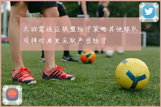 文班需适应联盟防守策略其他球队同样对库里采取严密防守