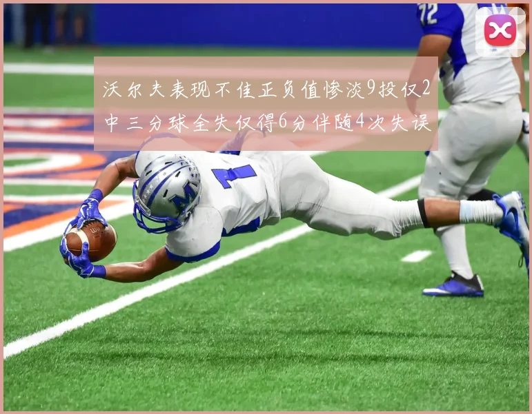 沃尔夫表现不佳正负值惨淡9投仅2中三分球全失仅得6分伴随4次失误