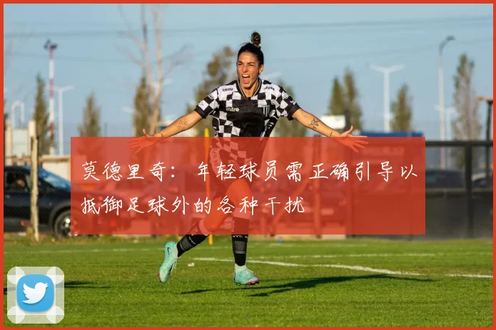 莫德里奇：年轻球员需正确引导以抵御足球外的各种干扰